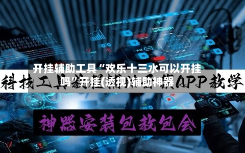开挂辅助工具“欢乐十三水可以开挂吗	”开挂(透视)辅助神器-第3张图片