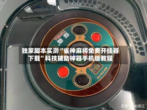 独家脚本实测“雀神麻将免费开挂器下载”科技辅助神器手机版教程-第2张图片