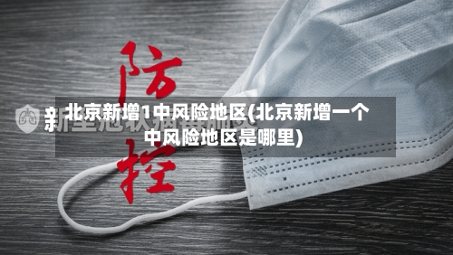北京新增1中风险地区(北京新增一个中风险地区是哪里)-第2张图片