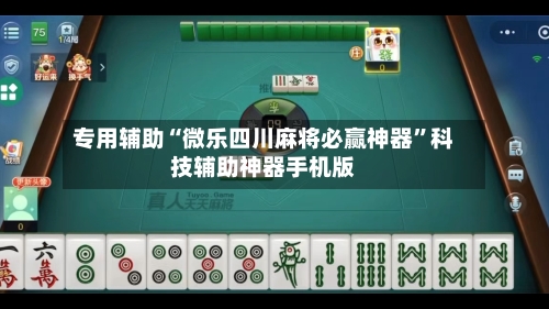 专用辅助“微乐四川麻将必赢神器”科技辅助神器手机版-第2张图片