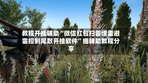 教程开挂辅助“微信红包扫雷埋雷避雷控制尾数开挂软件”细辅助教程分享