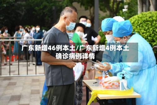 广东新增46例本土/广东新增4例本土确诊病例详情