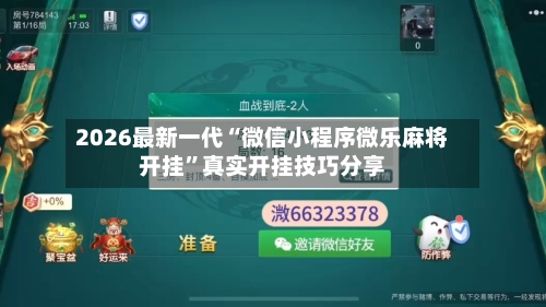 2026最新一代“微信小程序微乐麻将开挂”真实开挂技巧分享-第2张图片