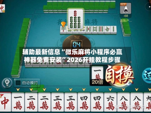 辅助最新信息“微乐麻将小程序必赢神器免费安装”2026开挂教程步骤
