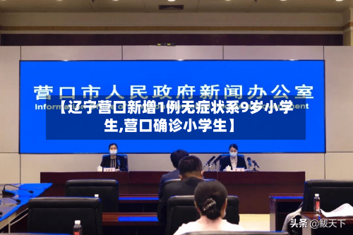 【辽宁营口新增1例无症状系9岁小学生,营口确诊小学生】-第2张图片