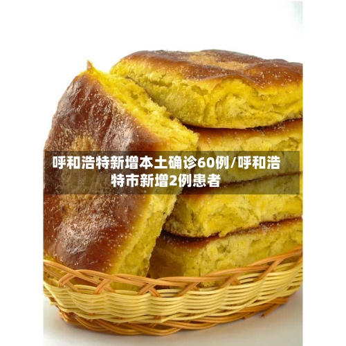 呼和浩特新增本土确诊60例/呼和浩特市新增2例患者-第2张图片