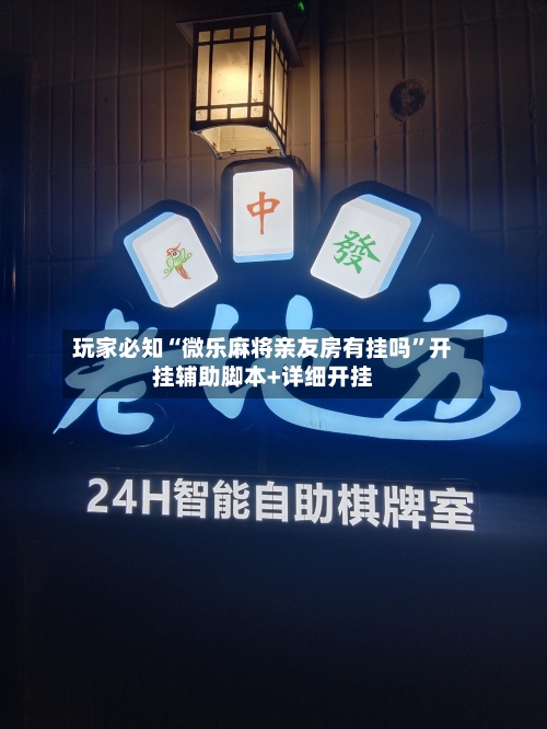 玩家必知“微乐麻将亲友房有挂吗”开挂辅助脚本+详细开挂-第3张图片