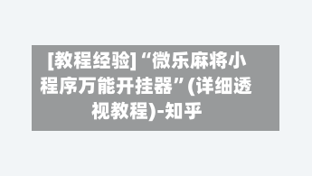 [教程经验]“微乐麻将小程序万能开挂器	”(详细透视教程)-知乎-第2张图片