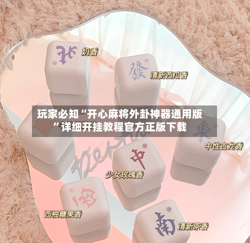 玩家必知“开心麻将外卦神器通用版	”详细开挂教程官方正版下载-第3张图片