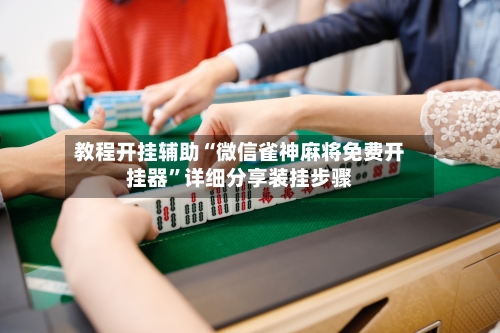 教程开挂辅助“微信雀神麻将免费开挂器”详细分享装挂步骤-第2张图片