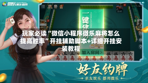 玩家必读“微信小程序微乐麻将怎么提高胜率”开挂辅助脚本+详细开挂安装教程-第2张图片