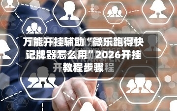 万能开挂辅助“微乐跑得快记牌器怎么用	”2026开挂教程步骤-第2张图片