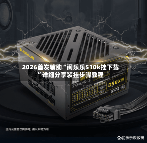 2026首发辅助“闽乐乐510k挂下载	”详细分享装挂步骤教程-第2张图片