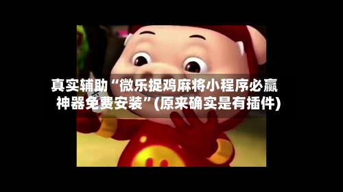 真实辅助“微乐捉鸡麻将小程序必赢神器免费安装”(原来确实是有插件)-第3张图片