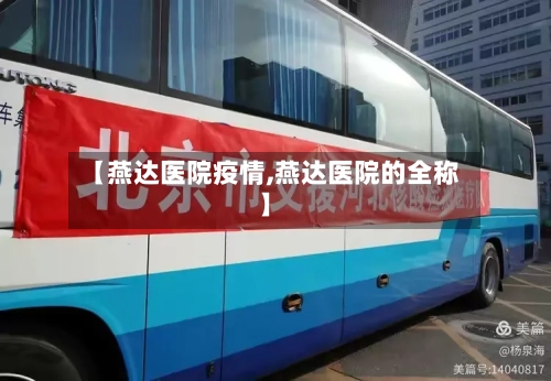 【燕达医院疫情,燕达医院的全称】