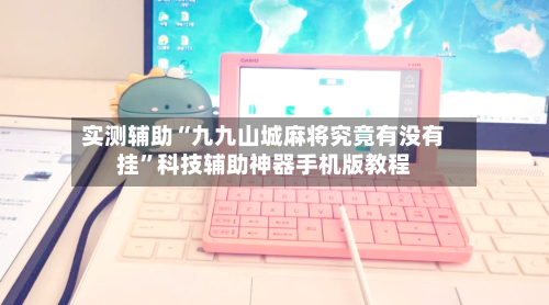 实测辅助“九九山城麻将究竟有没有挂”科技辅助神器手机版教程-第2张图片