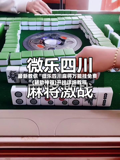 最新教你“微乐四川麻将万能挂免费”(辅助神器)开挂详细教程-第3张图片