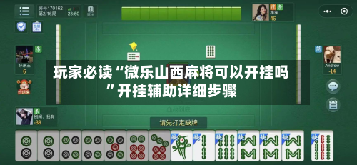 玩家必读“微乐山西麻将可以开挂吗	”开挂辅助详细步骤-第2张图片