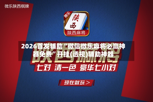 2026首发辅助“微信微乐麻将必赢神器免费”开挂(透视)辅助神器