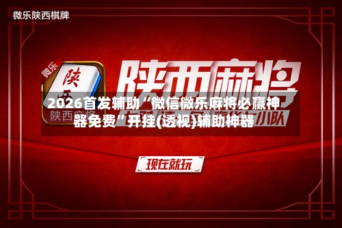 2026首发辅助“微信微乐麻将必赢神器免费	”开挂(透视)辅助神器-第2张图片