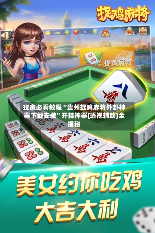 玩家必看教程“贵州捉鸡麻将外卦神器下载安装	”开挂神器{透视辅助}全揭秘-第2张图片