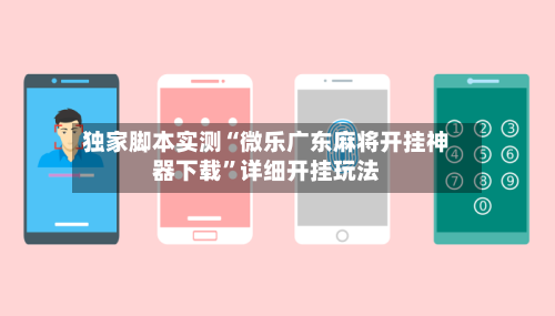 独家脚本实测“微乐广东麻将开挂神器下载”详细开挂玩法-第2张图片