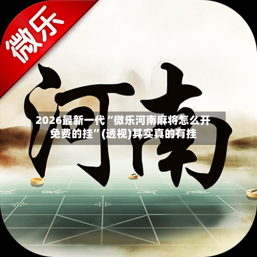 2026最新一代“微乐河南麻将怎么开免费的挂”(透视)其实真的有挂-第2张图片