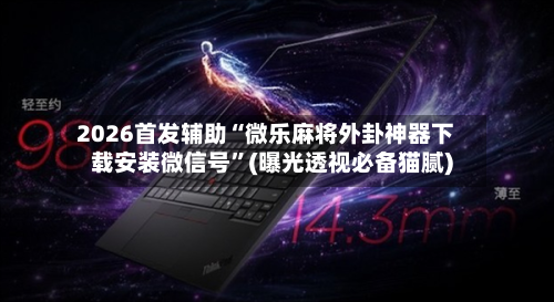 2026首发辅助“微乐麻将外卦神器下载安装微信号	”(曝光透视必备猫腻)-第2张图片