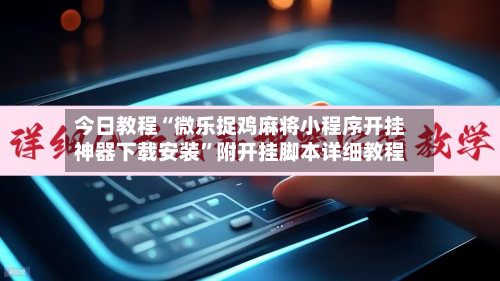 今日教程“微乐捉鸡麻将小程序开挂神器下载安装	”附开挂脚本详细教程-第3张图片