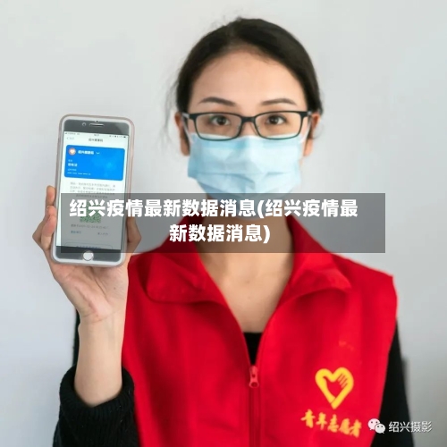 绍兴疫情最新数据消息(绍兴疫情最新数据消息)