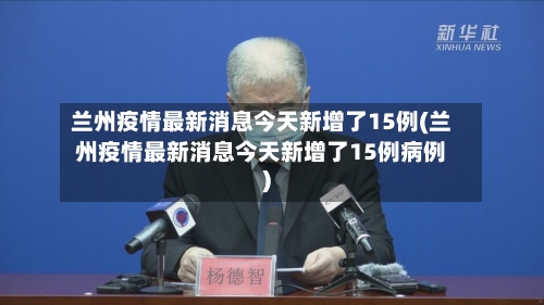 兰州疫情最新消息今天新增了15例(兰州疫情最新消息今天新增了15例病例)-第3张图片