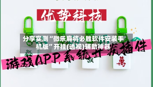 分享实测“微乐麻将必胜软件安装手机版”开挂(透视)辅助神器-第3张图片