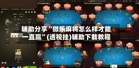 辅助分享“微乐麻将怎么样才能一直赢”(透视挂)辅助下载教程-第3张图片