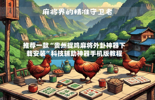 推荐一款“贵州捉鸡麻将外卦神器下载安装”科技辅助神器手机版教程-第2张图片