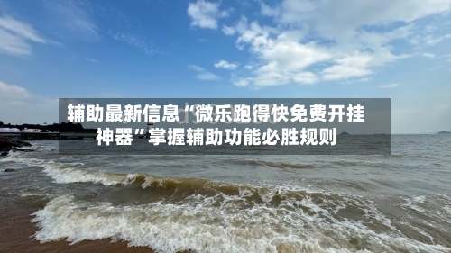 辅助最新信息“微乐跑得快免费开挂神器”掌握辅助功能必胜规则-第2张图片