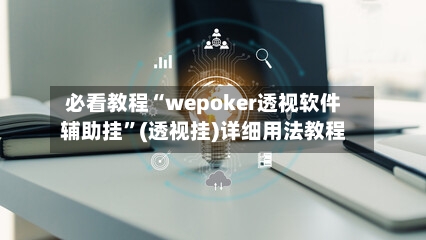 必看教程“wepoker透视软件辅助挂”(透视挂)详细用法教程-第2张图片