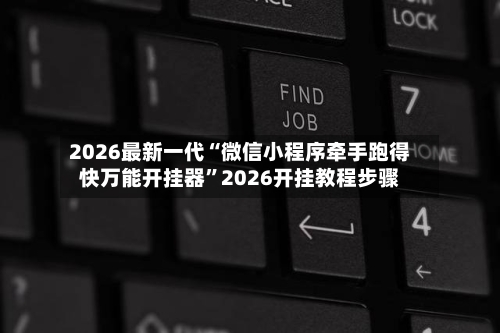 2026最新一代“微信小程序牵手跑得快万能开挂器”2026开挂教程步骤