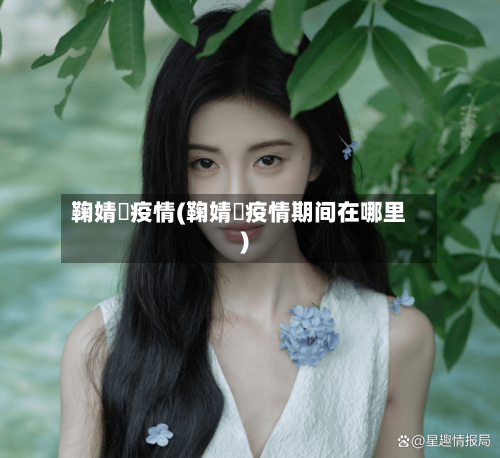 鞠婧祎疫情(鞠婧祎疫情期间在哪里)