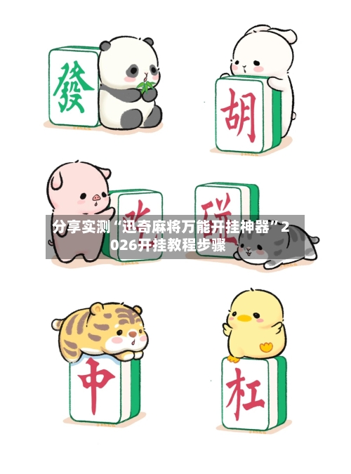 分享实测“迅奇麻将万能开挂神器”2026开挂教程步骤