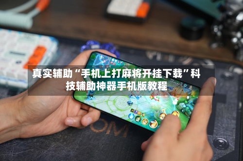 真实辅助“手机上打麻将开挂下载”科技辅助神器手机版教程-第2张图片