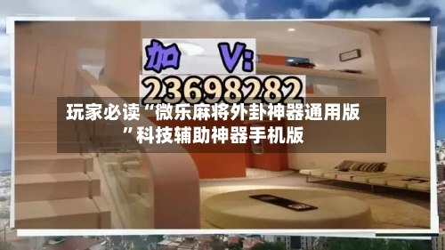 玩家必读“微乐麻将外卦神器通用版	”科技辅助神器手机版-第2张图片