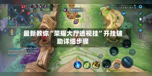 最新教你“荣耀大厅透视挂	”开挂辅助详细步骤-第3张图片