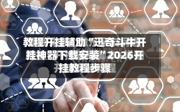 教程开挂辅助“迅奇斗牛开挂神器下载安装”2026开挂教程步骤-第3张图片