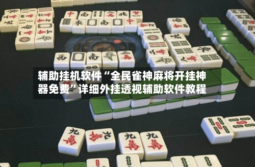 辅助挂机软件“全民雀神麻将开挂神器免费”详细外挂透视辅助软件教程