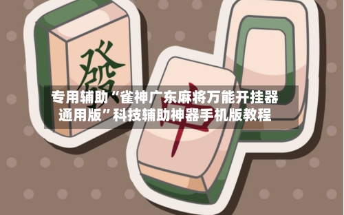 专用辅助“雀神广东麻将万能开挂器通用版”科技辅助神器手机版教程-第2张图片