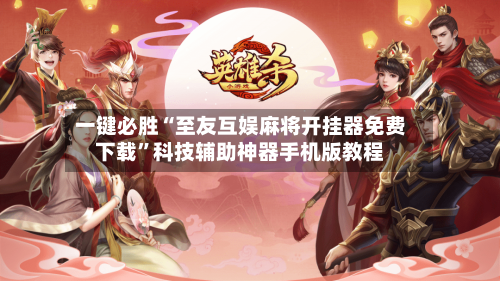 一键必胜“至友互娱麻将开挂器免费下载”科技辅助神器手机版教程-第2张图片