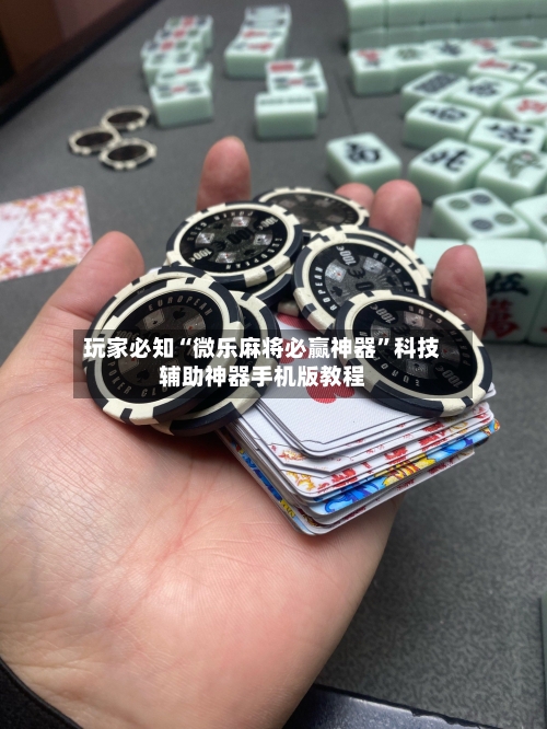 玩家必知“微乐麻将必赢神器”科技辅助神器手机版教程-第3张图片
