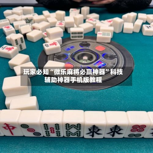 玩家必知“微乐麻将必赢神器”科技辅助神器手机版教程-第2张图片