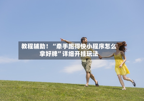 教程辅助！“牵手跑得快小程序怎么拿好牌”详细开挂玩法-第2张图片