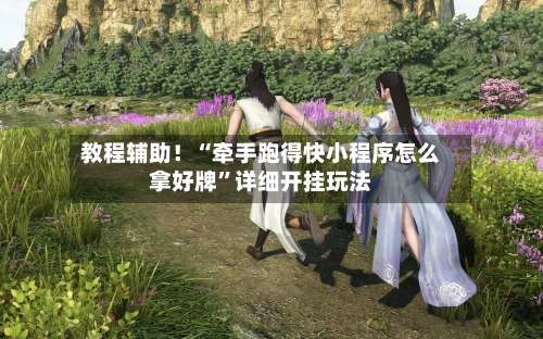 教程辅助！“牵手跑得快小程序怎么拿好牌”详细开挂玩法